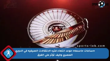 «ساعات حاسمة» موعد انتهاء فترة الانتقالات الصيفية في الدوري المصري وكيف تؤثر على الفرق